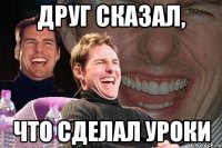 друг сказал, что сделал уроки