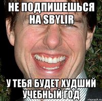 не подпишешься на sbylir у тебя будет худший учебный год