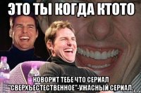 это ты когда ктото коворит тебе что сериал "сверхъестественное"-ужасный сериал.