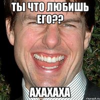 ты что любишь его?? ахахаха