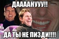 даааанууу!! да ты не пизди!!!