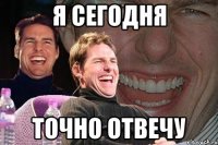 я сегодня точно отвечу