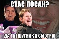 стас посан? да ты шутник я смотрю