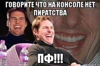 говорите что на консоле нет пиратства пф!!!