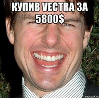 купив vectra за 5800$ 