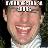 купив vectra за 4800$ 