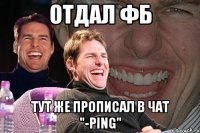 отдал фб тут же прописал в чат "-ping"