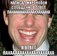 написал мироновой сообщение в ответ пахаааааахахааххахааха в ответ пахаааааахахааххахааха