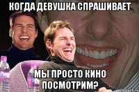 когда девушка спрашивает мы просто кино посмотрим?