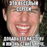 это весёлый сергей добавь его на стену и жизнь станет ярче.