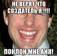 не верят что создатель я !!! поклон мне аня!