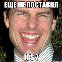 еще не поставил ios 7