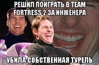 решил поиграть в team fortress 2 за инженера убила собственная турель