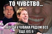 то чувство... ...когда у чувака рядом все еще ios 6