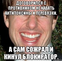 договорился с противником не хавать антитоксины и перевязки. а сам сожрал и кинул блокиратор.