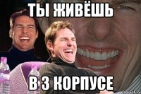 ты живёшь в 3 корпусе