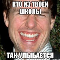 кто из твоей школы так улыбается