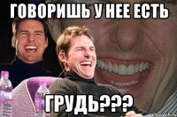 говоришь у нее есть грудь???