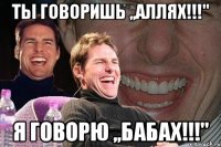 ты говоришь ,,аллях!!!" я говорю ,,бабах!!!"