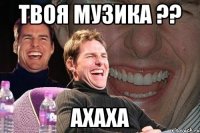 твоя музика ?? ахаха