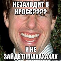 незаходит в кросс??? и не зайдёт!!!ахахахах