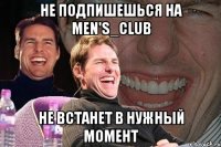 не подпишешься на men's_club не встанет в нужный момент