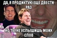 да, я продиктую еще двести раз но ты не услышишь моих слов