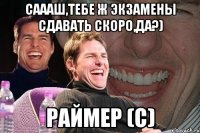 саааш,тебе ж экзамены сдавать скоро,да?) раймер (с)