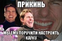 прикинь мы ему поручили настроить kafku