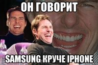 он говорит samsung круче iphone