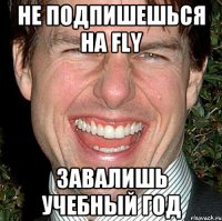 не подпишешься на fly завалишь учебный год