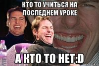 кто то учиться на последнем уроке а кто то нет:d