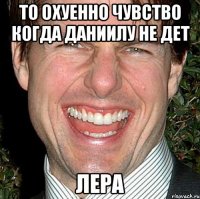 то охуенно чувство когда даниилу не дет лера