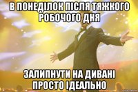 в понеділок після тяжкого робочого дня залипнути на дивані просто ідеально