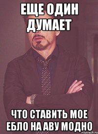 еще один думает что ставить мое ебло на аву модно