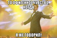 то офигенное чувство, когда я же говорил!