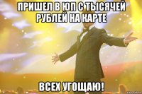 пришел в юп с тысячей рублей на карте всех угощаю!