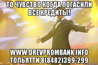 то чувство когда погасили все кредиты! www.drevprombank.info тольятти 8(8482)399-299