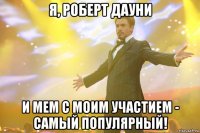 я, роберт дауни и мем с моим участием - самый популярный!