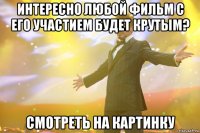 интересно любой фильм с его участием будет крутым? смотреть на картинку