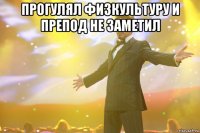 прогулял физкультуру и препод не заметил 