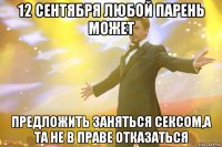 12 сентября любой парень может предложить заняться сексом,а та не в праве отказаться