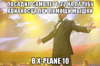 посадил самолет f-22 на палубу авианосца при помощи мышки в x-plane 10
