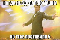 когда не сделал домашку но тебе поставили 5