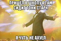 пришёл в школу а там сидит тони старк я чуть не ахуел