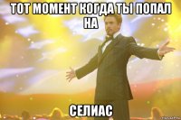 тот момент когда ты попал на селиас