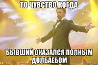 то чувство когда бывший оказался полным долбаебом