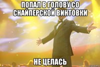 попал в голову со снайперской винтовки не целась
