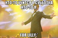 кто-то учится в субботу,а кто-то я. for lilly;*