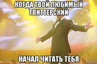 когда твой любимый твиттерский начал читать тебя